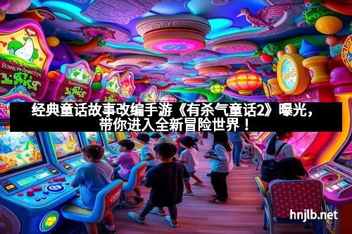 经典童话故事改编手游《有杀气童话2》曝光，带你进入全新冒险世界！